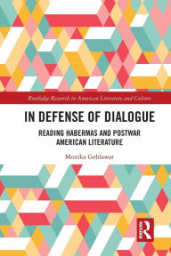 Title: In Defense of Dialogue: Reading Habermas and Postwar American Literature, Author: Monika Gehlawat