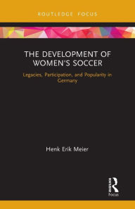 Title: The Development of Women's Soccer: Legacies, Participation, and Popularity in Germany, Author: Henk Meier