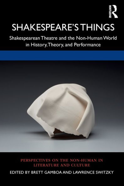 Shakespeare's Things: Shakespearean Theatre and the Non-Human World in History, Theory, and Performance