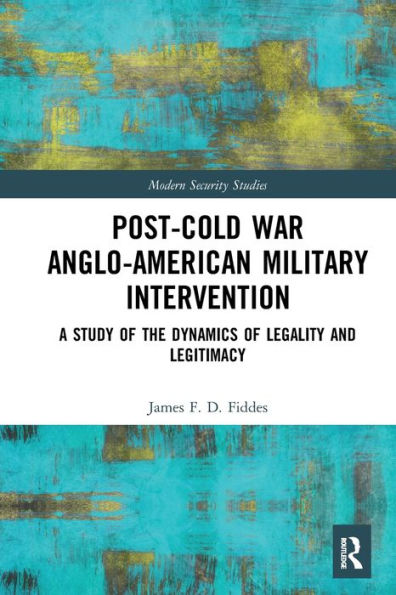 Post-Cold War Anglo-American Military Intervention: A Study of the Dynamics of Legality and Legitimacy