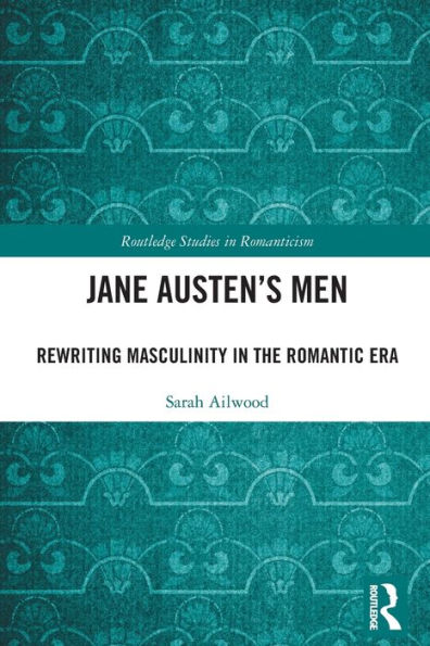Jane Austen's Men: Rewriting Masculinity in the Romantic Era