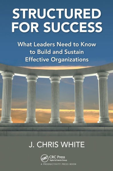 Structured for Success: What Leaders Need to Know Build and Sustain Effective Organizations