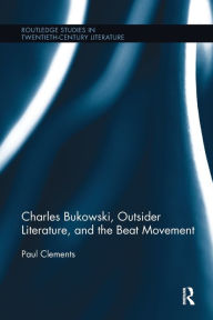 Title: Charles Bukowski, Outsider Literature, and the Beat Movement, Author: Paul Clements