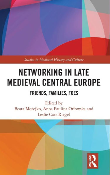 Networking Late Medieval Central Europe: Friends, Families, Foes