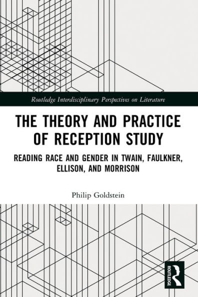 The Theory and Practice of Reception Study: Reading Race Gender Twain, Faulkner, Ellison, Morrison