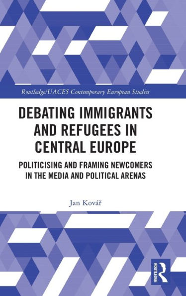 Debating Immigrants and Refugees Central Europe: Politicising Framing Newcomers the Media Political Arenas