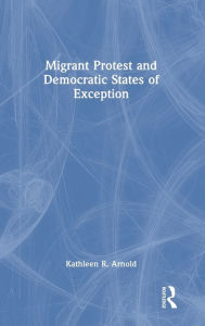 Title: Migrant Protest and Democratic States of Exception, Author: Kathleen R. Arnold