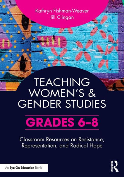 Teaching Women's and Gender Studies: Classroom Resources on Resistance, Representation, Radical Hope (Grades 6-8)