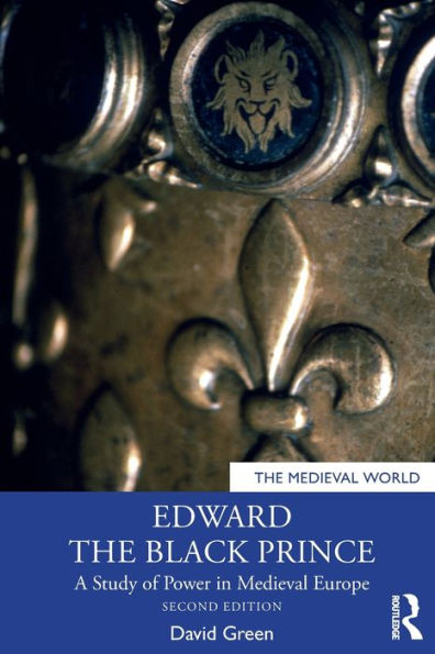 Edward the Black Prince: A Study of Power Medieval Europe