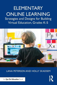 Title: Elementary Online Learning: Strategies and Designs for Building Virtual Education, Grades K-5, Author: Lana Peterson