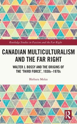 Canadian Multiculturalism and the Far Right: Walter J. Bossy Origins of 'Third Force', 1930s-1970s