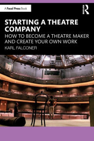 Title: Starting a Theatre Company: How to Become a Theatre Maker and Create Your Own Work, Author: Karl Falconer