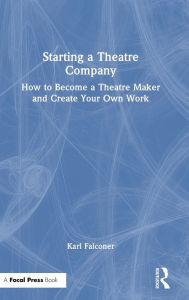 Title: Starting a Theatre Company: How to Become a Theatre Maker and Create Your Own Work, Author: Karl Falconer