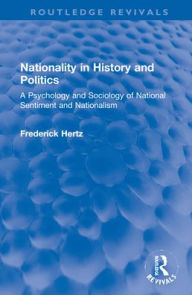 Title: Nationality in History and Politics: A Psychology and Sociology of National Sentiment and Nationalism, Author: Frederick Hertz