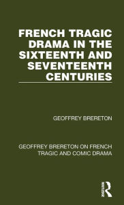 Title: French Tragic Drama in the Sixteenth and Seventeenth Centuries, Author: Geoffrey Brereton