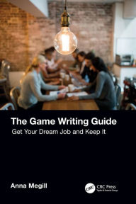 Title: The Game Writing Guide: Get Your Dream Job and Keep It, Author: Anna Megill