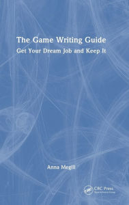 Title: The Game Writing Guide: Get Your Dream Job and Keep It, Author: Anna Megill