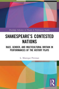 Title: Shakespeare's Contested Nations: Race, Gender, and Multicultural Britain in Performances of the History Plays, Author: L. Monique Pittman