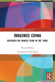 Title: Imagined China: Research on Chinese Films in the 1980s, Author: Wang Haizhou