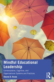 Title: Mindful Educational Leadership: Contemplative, Cognitive, and Organizational Systems and Practices, Author: Sharon D. Kruse