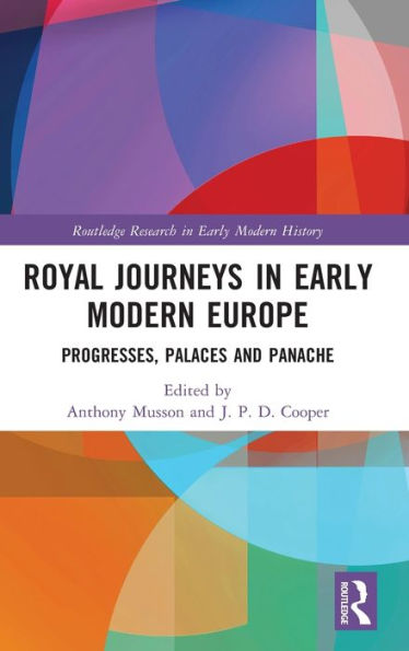 Royal Journeys Early Modern Europe: Progresses, Palaces and Panache