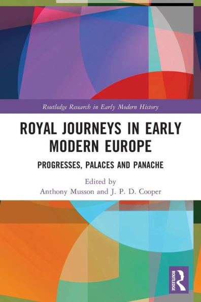 Royal Journeys Early Modern Europe: Progresses, Palaces and Panache