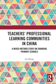 Title: Teachers' Professional Learning Communities in China: A Mixed-Method Study on Shanghai Primary Schools, Author: Jia Zhang