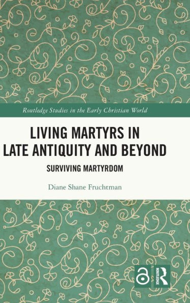 Living Martyrs Late Antiquity and Beyond: Surviving Martyrdom