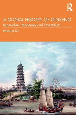 A Global History of Ginseng: Imperialism, Modernity and Orientalism