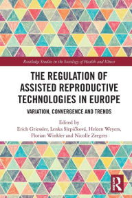 Title: The Regulation of Assisted Reproductive Technologies in Europe: Variation, Convergence and Trends, Author: Erich Griessler