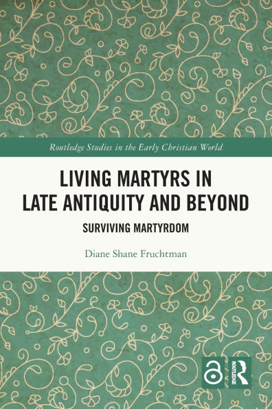Living Martyrs Late Antiquity and Beyond: Surviving Martyrdom