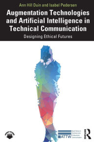 Title: Augmentation Technologies and Artificial Intelligence in Technical Communication: Designing Ethical Futures, Author: Ann Hill Duin