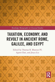 Title: Taxation, Economy, and Revolt in Ancient Rome, Galilee, and Egypt, Author: Thomas R. Blanton IV