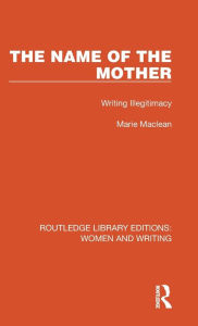 Title: The Name of the Mother: Writing Illegitimacy, Author: Marie Maclean