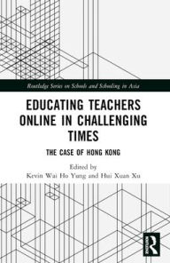 Title: Educating Teachers Online in Challenging Times: The Case of Hong Kong, Author: Kevin Wai Ho Yung