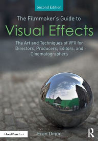 Title: The Filmmaker's Guide to Visual Effects: The Art and Techniques of VFX for Directors, Producers, Editors and Cinematographers, Author: Eran Dinur