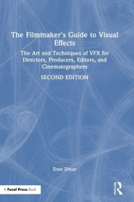 Title: The Filmmaker's Guide to Visual Effects: The Art and Techniques of VFX for Directors, Producers, Editors and Cinematographers, Author: Eran Dinur