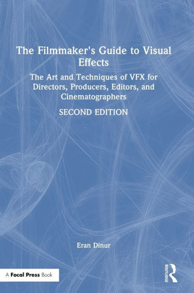 The Filmmaker's Guide to Visual Effects: The Art and Techniques of VFX for Directors, Producers, Editors and Cinematographers