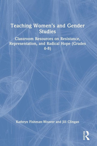 Teaching Women's and Gender Studies: Classroom Resources on Resistance, Representation, Radical Hope (Grades 6-8)