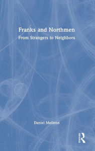 Title: Franks and Northmen: From Strangers to Neighbors, Author: Daniel Melleno