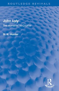 Title: John Lyly: The Humanist as Courtier, Author: G K Hunter