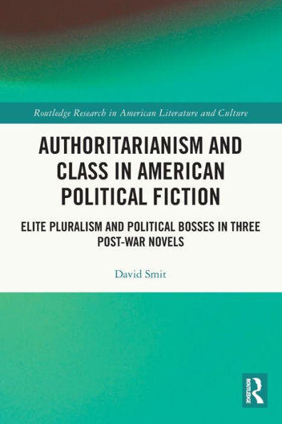 Authoritarianism and Class American Political Fiction: Elite Pluralism Bosses Three Post-War Novels