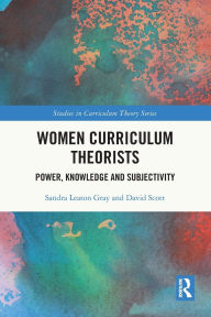 Title: Women Curriculum Theorists: Power, Knowledge and Subjectivity, Author: Sandra Leaton Gray