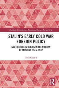 Title: Stalin's Early Cold War Foreign Policy: Southern Neighbours in the Shadow of Moscow, 1945-1947, Author: Jamil Hasanli