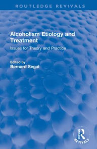 Title: Alcoholism Etiology and Treatment: Issues for Theory and Practice, Author: Bernard Segal