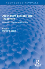 Title: Alcoholism Etiology and Treatment: Issues for Theory and Practice, Author: Bernard Segal