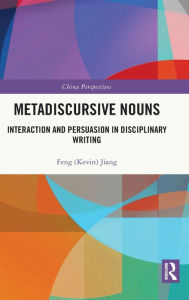 Title: Metadiscursive Nouns: Interaction and Persuasion in Disciplinary Writing, Author: Feng (Kevin) Jiang