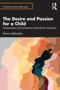 Title: The Desire and Passion for a Child: Psychoanalysis and Contemporary Reproductive Techniques, Author: Patricia Alkolombre