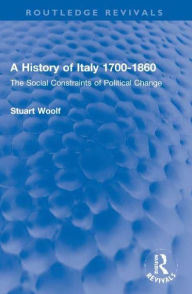 Title: A History of Italy 1700-1860: The Social Constraints of Political Change, Author: Stuart Woolf