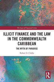 Title: Illicit Finance and the Law in the Commonwealth Caribbean: The Myth of Paradise, Author: Rohan D. Clarke